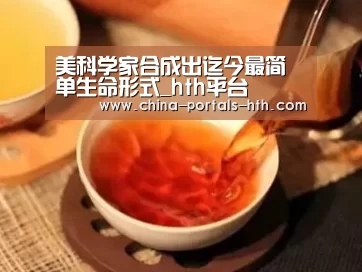 美科学家合成出迄今最简单生命形式_hth平台(图4) hth网页版