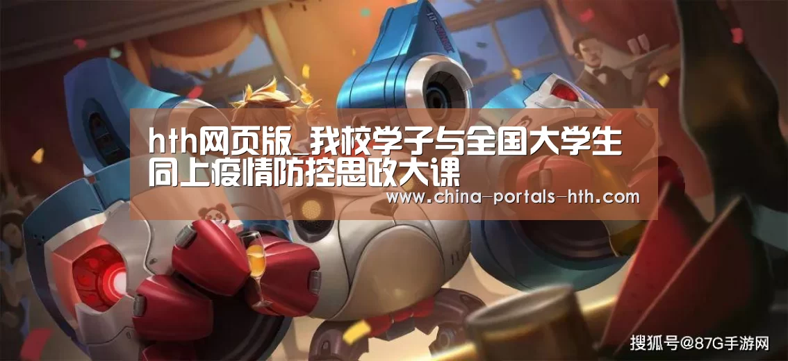 hth网页版_我校学子与全国大学生同上疫情防控思政大课(图2)