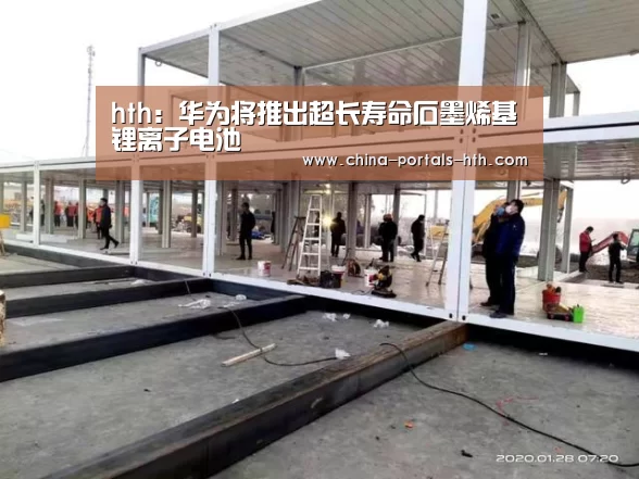 hth:华为将推出超长寿命石墨烯基锂离子电池(图4) hthapp下载